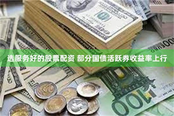 选服务好的股票配资 部分国债活跃券收益率上行