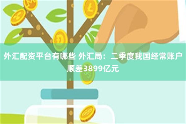 外汇配资平台有哪些 外汇局：二季度我国经常账户顺差3899亿元