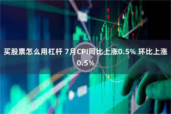 买股票怎么用杠杆 7月CPI同比上涨0.5% 环比上涨0.5%