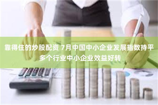 靠得住的炒股配资 7月中国中小企业发展指数持平 多个行业中小企业效益好转