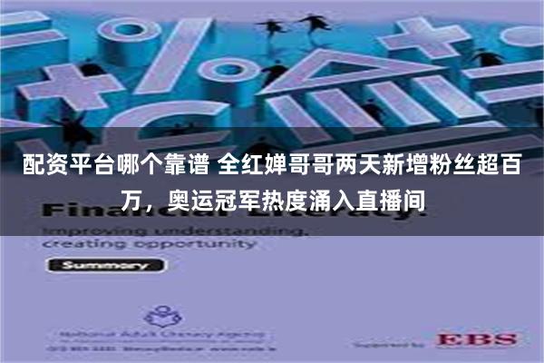 配资平台哪个靠谱 全红婵哥哥两天新增粉丝超百万，奥运冠军热度涌入直播间