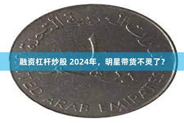 融资杠杆炒股 2024年，明星带货不灵了？
