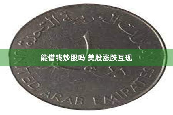 能借钱炒股吗 美股涨跌互现
