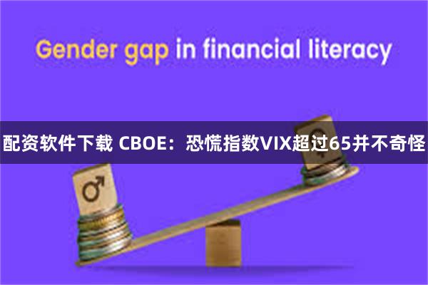 配资软件下载 CBOE：恐慌指数VIX超过65并不奇怪
