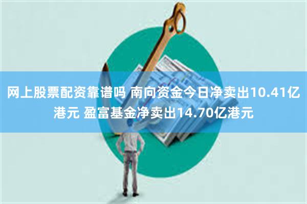 网上股票配资靠谱吗 南向资金今日净卖出10.41亿港元 盈富基金净卖出14.70亿港元