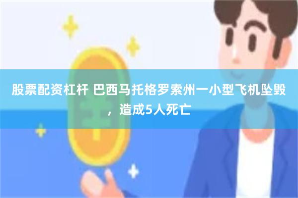 股票配资杠杆 巴西马托格罗索州一小型飞机坠毁，造成5人死亡