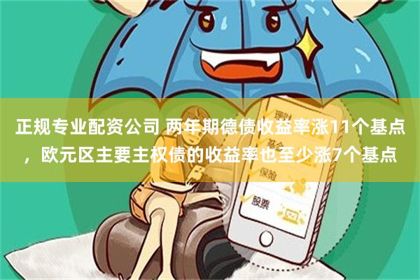 正规专业配资公司 两年期德债收益率涨11个基点，欧元区主要主权债的收益率也至少涨7个基点