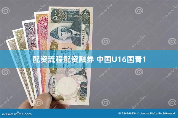 配资流程配资融券 中国U16国青1