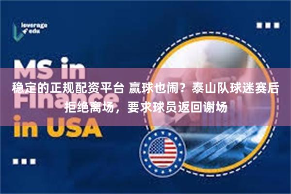 稳定的正规配资平台 赢球也闹？泰山队球迷赛后拒绝离场，要求球员返回谢场