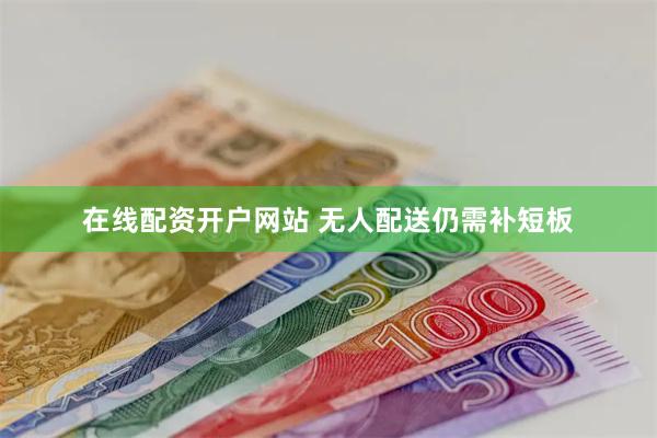 在线配资开户网站 无人配送仍需补短板