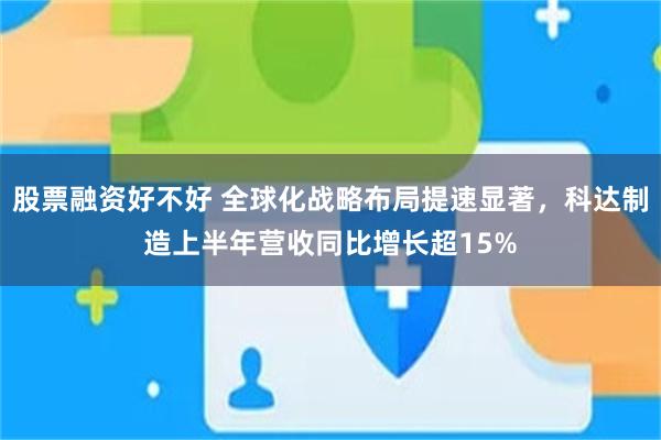 股票融资好不好 全球化战略布局提速显著，科达制造上半年营收同比增长超15%