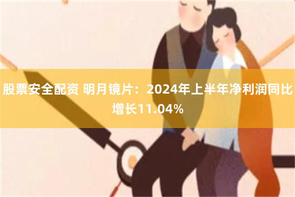 股票安全配资 明月镜片：2024年上半年净利润同比增长11.04%