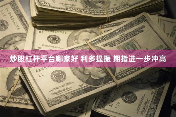 炒股杠杆平台哪家好 利多提振 期指进一步冲高