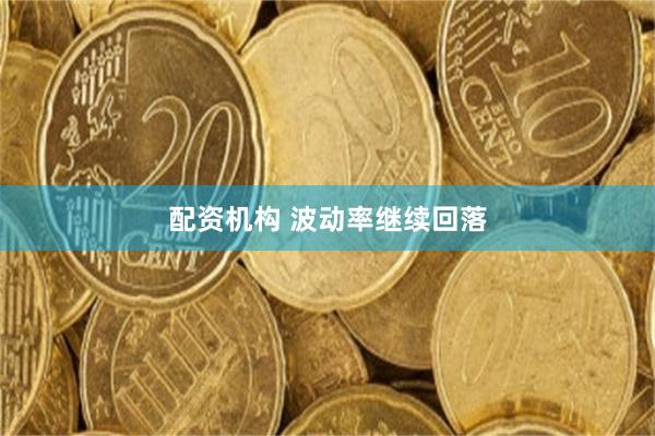 配资机构 波动率继续回落