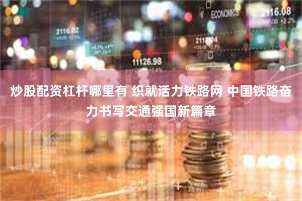 炒股配资杠杆哪里有 织就活力铁路网 中国铁路奋力书写交通强国新篇章