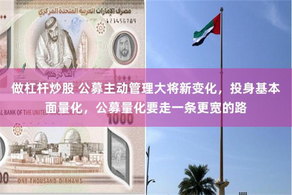 做杠杆炒股 公募主动管理大将新变化，投身基本面量化，公募量化要走一条更宽的路