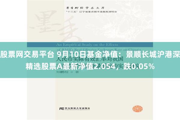 股票网交易平台 9月10日基金净值：景顺长城沪港深精选股票A最新净值2.054，跌0.05%