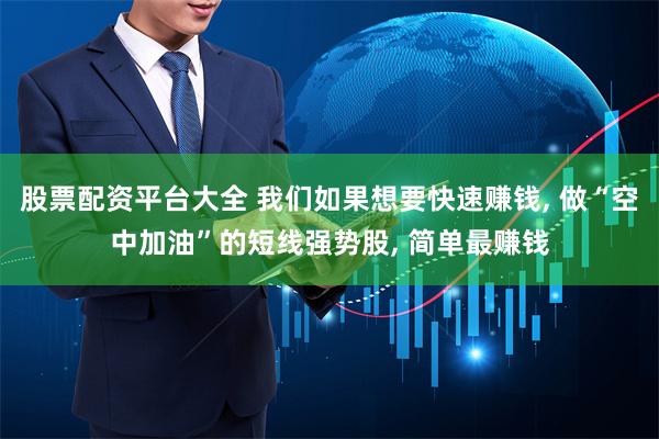 股票配资平台大全 我们如果想要快速赚钱, 做“空中加油”的短线强势股, 简单最赚钱