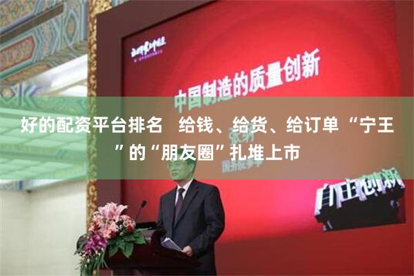 好的配资平台排名   给钱、给货、给订单 “宁王”的“朋友圈”扎堆上市