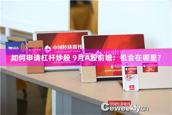 如何申请杠杆炒股 9月A股前瞻：机会在哪里？