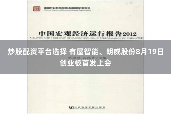 炒股配资平台选择 有屋智能、朗威股份8月19日创业板首发上会