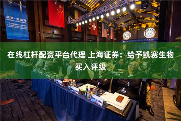 在线杠杆配资平台代理 上海证券：给予凯赛生物买入评级