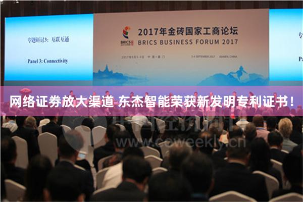 网络证劵放大渠道 东杰智能荣获新发明专利证书！