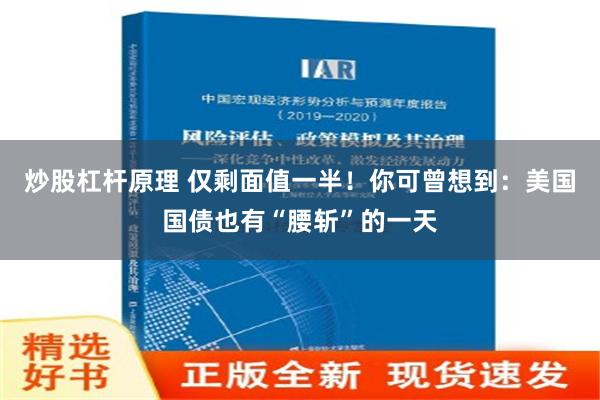 炒股杠杆原理 仅剩面值一半！你可曾想到：美国国债也有“腰斩”的一天