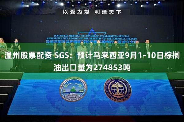 温州股票配资 SGS：预计马来西亚9月1-10日棕榈油出口量为274853吨
