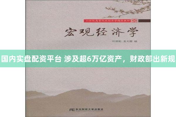 国内实盘配资平台 涉及超6万亿资产，财政部出新规