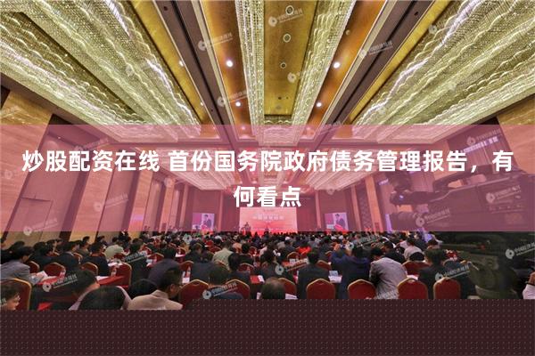 炒股配资在线 首份国务院政府债务管理报告，有何看点