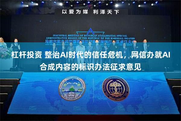 杠杆投资 整治AI时代的信任危机，网信办就AI合成内容的标识办法征求意见