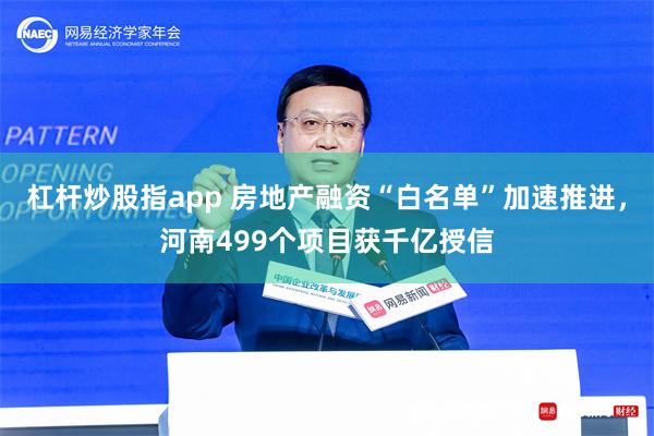 杠杆炒股指app 房地产融资“白名单”加速推进，河南499个项目获千亿授信