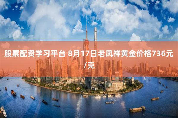 股票配资学习平台 8月17日老凤祥黄金价格736元/克