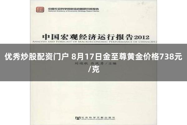 优秀炒股配资门户 8月17日金至尊黄金价格738元/克