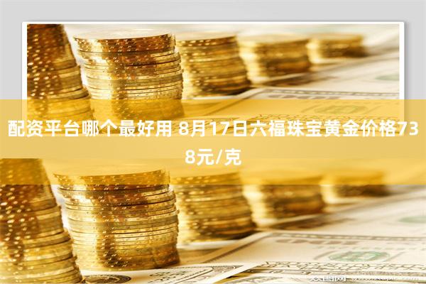 配资平台哪个最好用 8月17日六福珠宝黄金价格738元/克