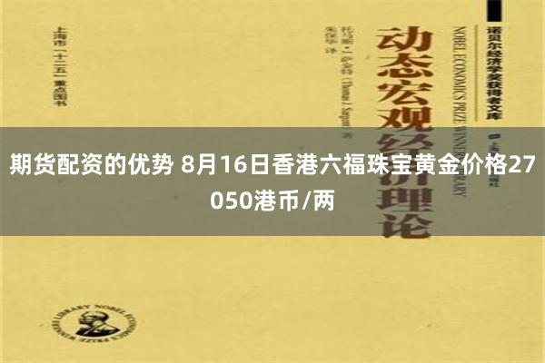期货配资的优势 8月16日香港六福珠宝黄金价格27050港币/两