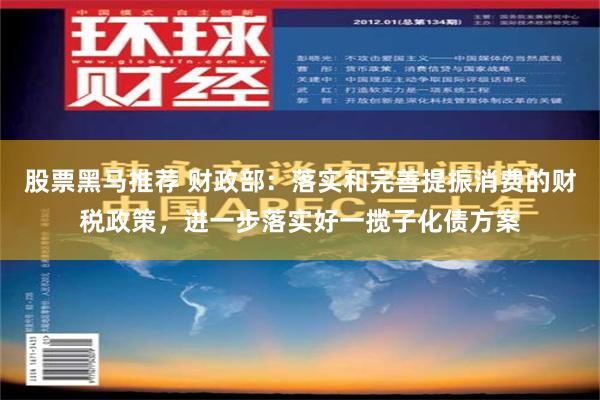 股票黑马推荐 财政部：落实和完善提振消费的财税政策，进一步落实好一揽子化债方案