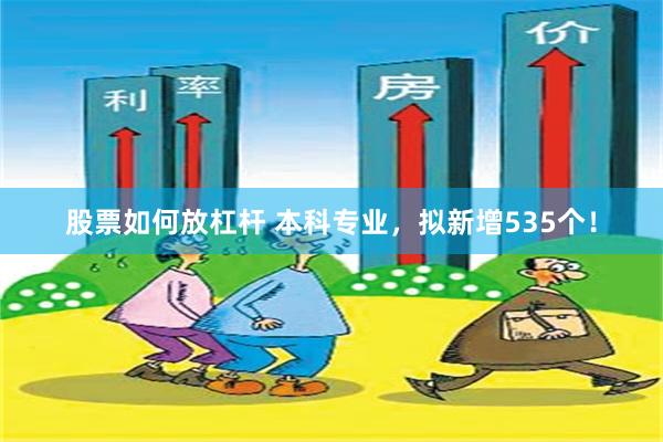 股票如何放杠杆 本科专业，拟新增535个！