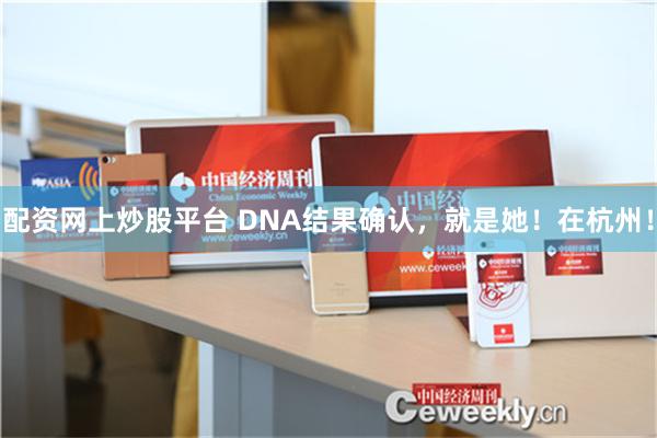 配资网上炒股平台 DNA结果确认，就是她！在杭州！