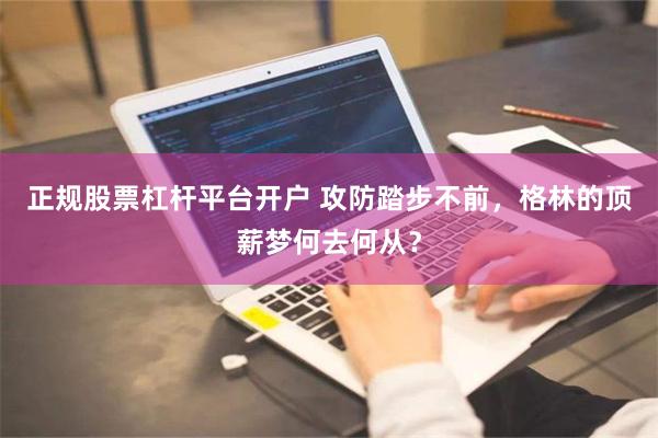 正规股票杠杆平台开户 攻防踏步不前，格林的顶薪梦何去何从？