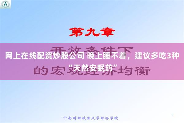网上在线配资炒股公司 晚上睡不着，建议多吃3种“天然安眠药”