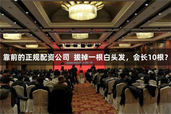 靠前的正规配资公司  拔掉一根白头发，会长10根？