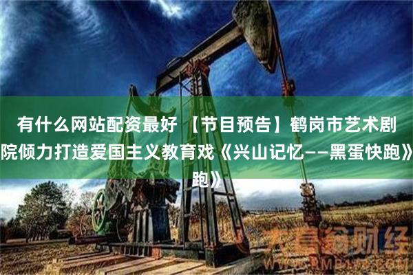 有什么网站配资最好 【节目预告】鹤岗市艺术剧院倾力打造爱国主义教育戏《兴山记忆——黑蛋快跑》
