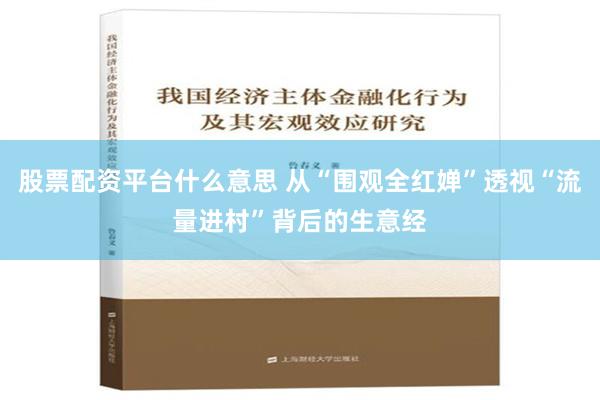 股票配资平台什么意思 从“围观全红婵”透视“流量进村”背后的生意经
