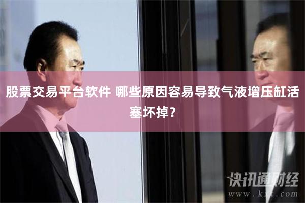 股票交易平台软件 哪些原因容易导致气液增压缸活塞坏掉？