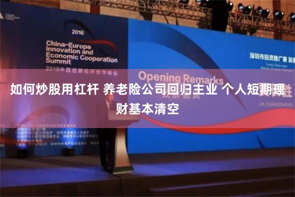 如何炒股用杠杆 养老险公司回归主业 个人短期理财基本清空