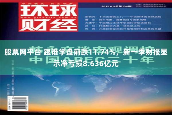 股票网平台 跟谁学盘前跌11.74%，新一季财报显示净亏损8.636亿元