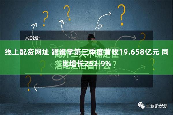 线上配资网址 跟谁学第三季度营收19.658亿元 同比增长252.9%