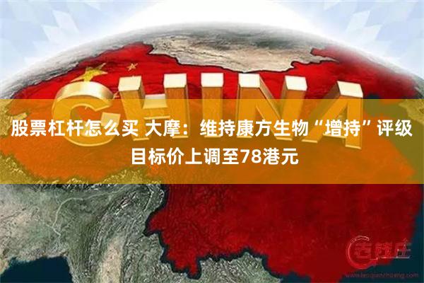 股票杠杆怎么买 大摩：维持康方生物“增持”评级 目标价上调至78港元